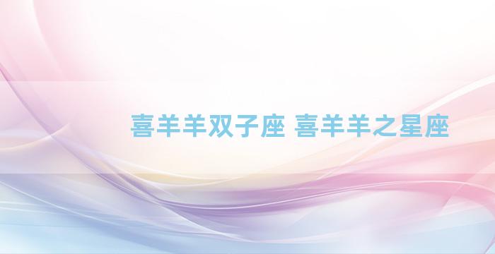 喜羊羊双子座 喜羊羊之星座